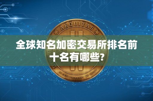 全球知名加密交易所排名前十名有哪些?