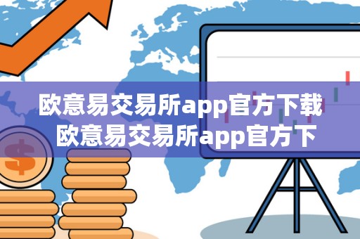 欧意易交易所app官方下载  欧意易交易所app官方下载及安装指南：体验便捷的数字货币交易服务