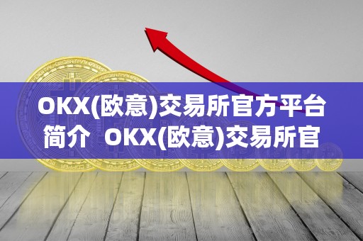 OKX(欧意)交易所官方平台简介  OKX(欧意)交易所官方平台简介