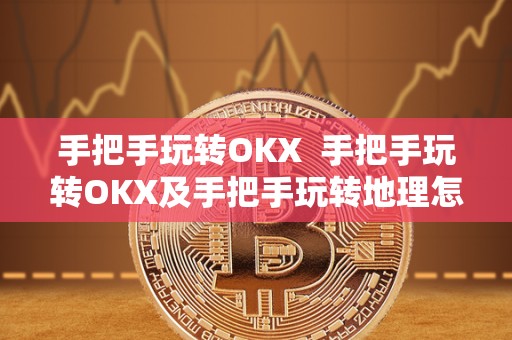 手把手玩转OKX  手把手玩转OKX及手把手玩转地理怎么玩