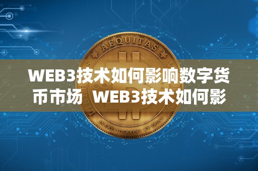 WEB3技术如何影响数字货币市场  WEB3技术如何影响数字货币市场及基于web3的数字货币有哪些