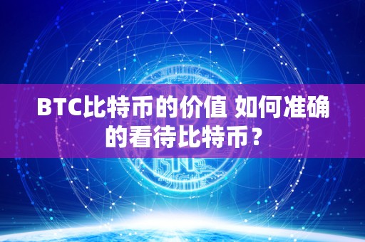 BTC比特币的价值 如何准确的看待比特币？