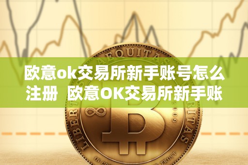 欧意ok交易所新手账号怎么注册  欧意OK交易所新手账号注册及欧意OKEx怎么交易