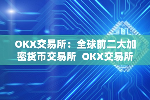 OKX交易所：全球前二大加密货币交易所  OKX交易所：全球前二大加密货币交易所