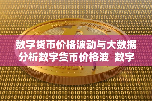 数字货币价格波动与大数据分析数字货币价格波  数字货币价格波动与大数据分析