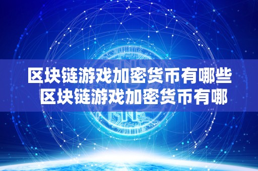 区块链游戏加密货币有哪些  区块链游戏加密货币有哪些及区块链游戏加密货币种类