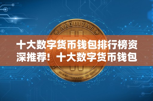 十大数字货币钱包排行榜资深推荐!  十大数字货币钱包排行榜资深推荐!