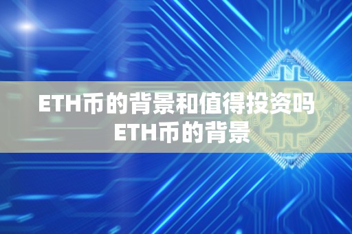 ETH币的背景和值得投资吗  ETH币的背景