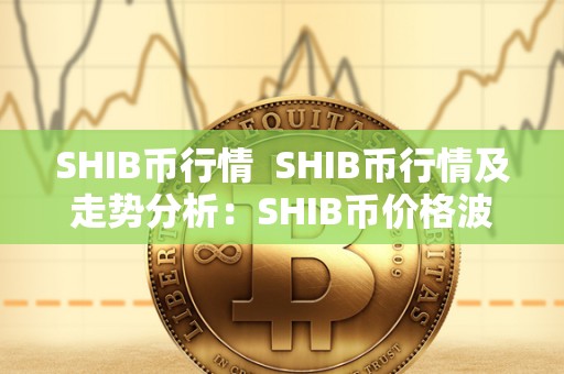 SHIB币行情  SHIB币行情及走势分析：SHIB币价格波动原因及未来走势预测