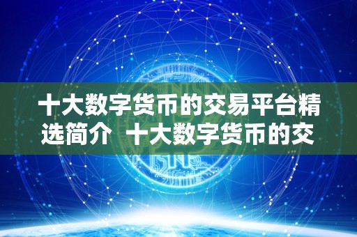 十大数字货币的交易平台精选简介  十大数字货币的交易平台精选简介