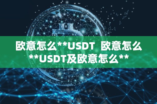 欧意怎么**USDT  欧意怎么**USDT及欧意怎么**