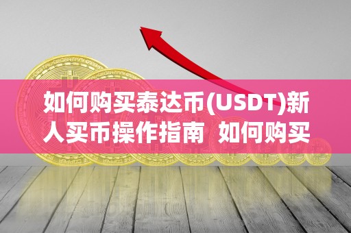 如何购买泰达币(USDT)新人买币操作指南  如何购买泰达币(USDT)新人买币操作指南