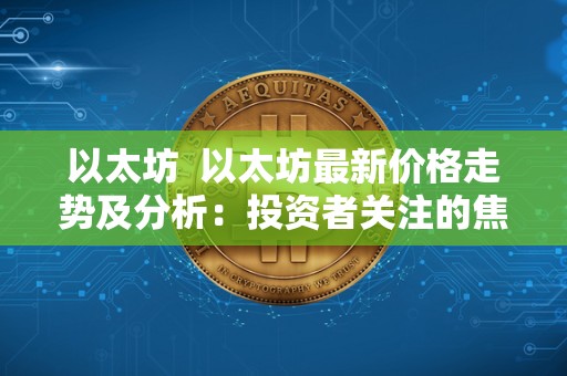 以太坊  以太坊最新价格走势及分析：投资者关注的焦点