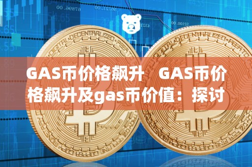 GAS币价格飙升   GAS币价格飙升及gas币价值：探讨加密货币市场中的热门话题 