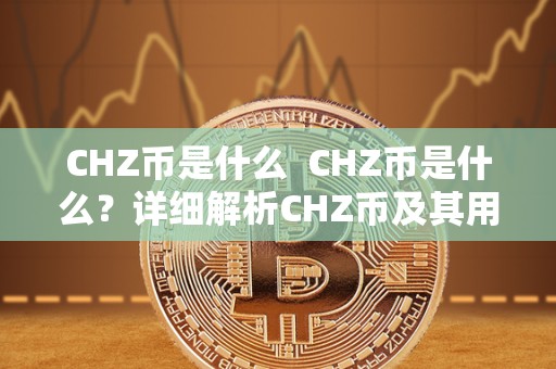 CHZ币是什么  CHZ币是什么？详细解析CHZ币及其用途