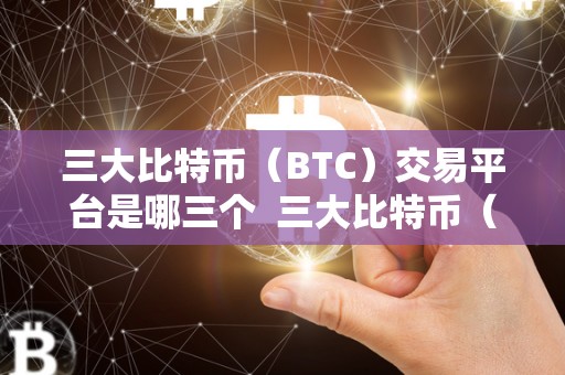 三大比特币（BTC）交易平台是哪三个  三大比特币（BTC）交易平台是哪三个？