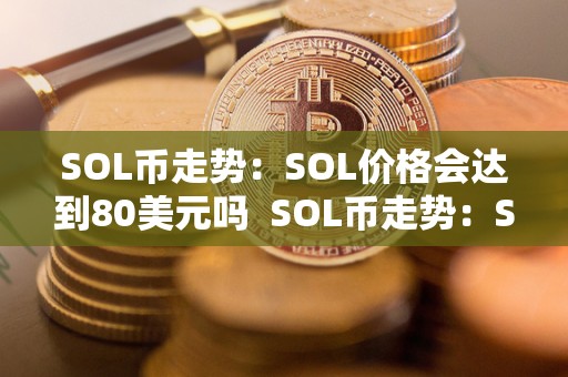 SOL币走势：SOL价格会达到80美元吗  SOL币走势：SOL价格会达到80美元吗