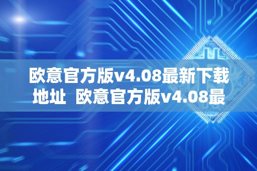 欧意官方版v4.08最新下载地址  欧意官方版v4.08最新下载地址及欧意官方网站