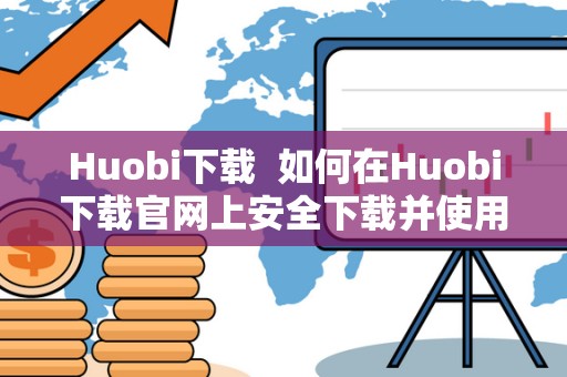 Huobi下载  如何在Huobi下载官网上安全下载并使用Huobi