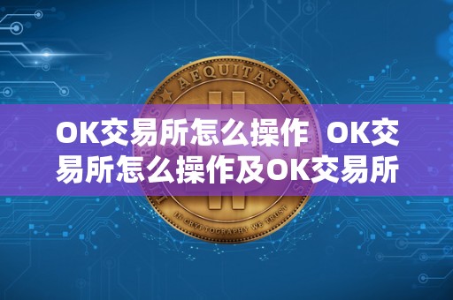 OK交易所怎么操作  OK交易所怎么操作及OK交易所怎么交易