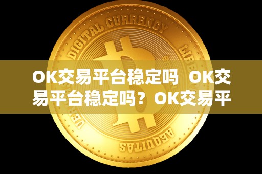 OK交易平台稳定吗  OK交易平台稳定吗？OK交易平台稳定吗安全吗？