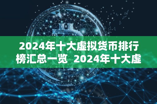 2024年十大虚拟货币排行榜汇总一览  2024年十大虚拟货币排行榜汇总一览：数字货币市场的新趋势与前景展望