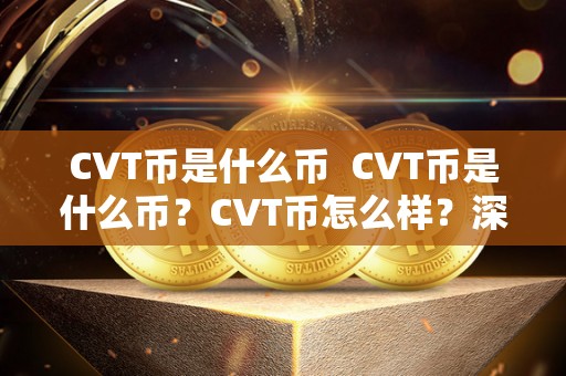 CVT币是什么币  CVT币是什么币？CVT币怎么样？深度解析CVT币的背景、特点与前景