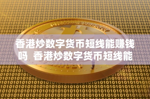 香港炒数字货币短线能赚钱吗  香港炒数字货币短线能赚钱吗及香港数字货币概念股