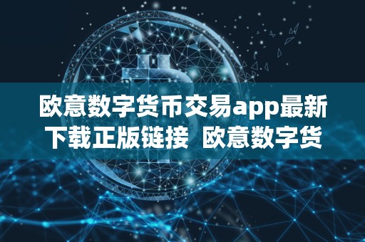 欧意数字货币交易app最新下载正版链接  欧意数字货币交易App最新下载正版链接，欧意数字货币交易App功能介绍