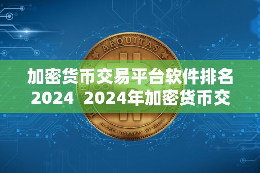 加密货币交易平台软件排名2024  2024年加密货币交易平台软件排名：探索最佳的数字资产交易平台