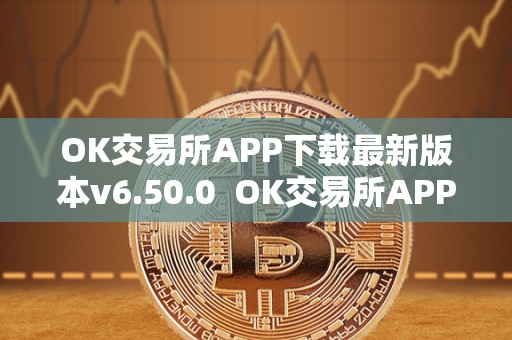 OK交易所APP下载最新版本v6.50.0  OK交易所APP下载最新版本v6.50.0