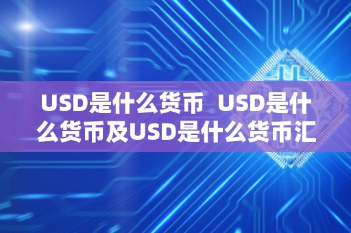 USD是什么货币  USD是什么货币及USD是什么货币汇率兑人民币