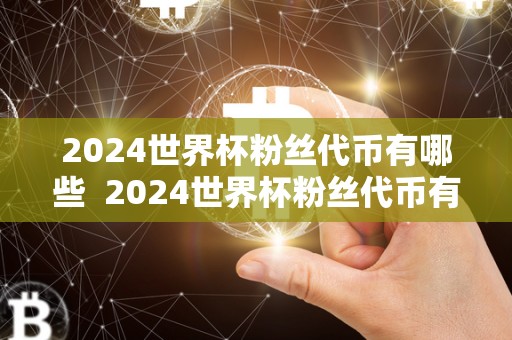 2024世界杯粉丝代币有哪些  2024世界杯粉丝代币有哪些及2024世界杯在哪