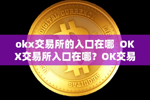 okx交易所的入口在哪  OKX交易所入口在哪？OK交易所的功能和特点有哪些？