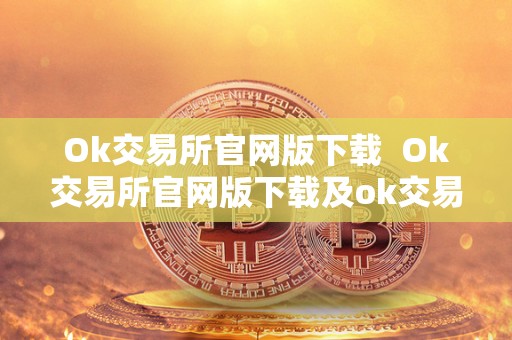 Ok交易所官网版下载  Ok交易所官网版下载及ok交易所官方下载