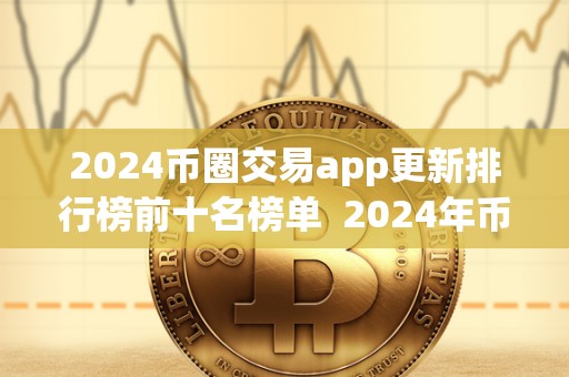 2024币圈交易app更新排行榜前十名榜单  2024年币圈交易App更新排行榜前十名榜单及币圈交易网站推荐