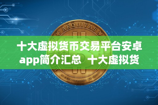 十大虚拟货币交易平台安卓app简介汇总  十大虚拟货币交易平台安卓app简介汇总