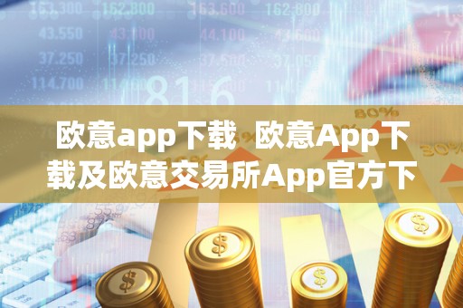 欧意app下载  欧意App下载及欧意交易所App官方下载：安全便捷的数字货币交易平台