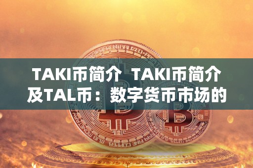 TAKI币简介  TAKI币简介及TAL币：数字货币市场的新贵