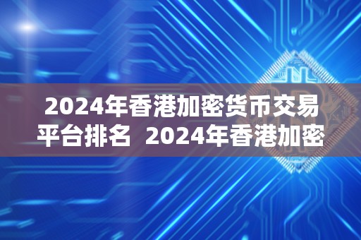 2024年香港加密货币交易平台排名  2024年香港加密货币交易平台排名