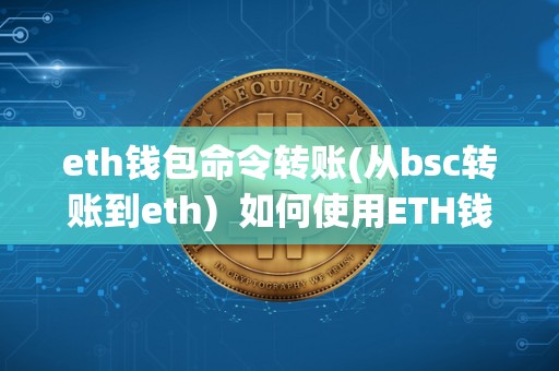 eth钱包命令转账(从bsc转账到eth)  如何使用ETH钱包命令在BSC网络上转账到ETH钱包