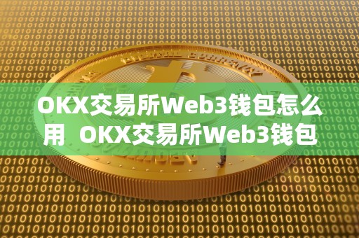 OKX交易所Web3钱包怎么用  OKX交易所Web3钱包怎么用及ok交易所钱包地址