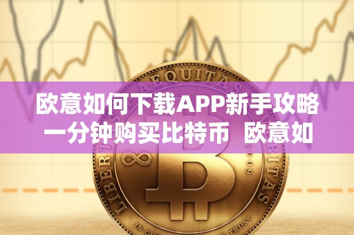 欧意如何下载APP新手攻略一分钟购买比特币  欧意如何下载APP新手攻略一分钟购买比特币及欧意怎么卖币