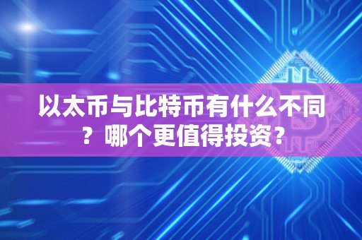 以太币与比特币有什么不同？哪个更值得投资？