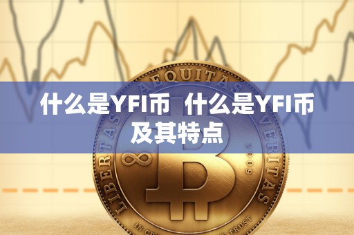 什么是YFI币  什么是YFI币及其特点