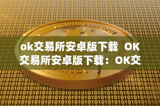 ok交易所安卓版下载  OK交易所安卓版下载：OK交易所App下载，安全便捷的数字货币交易平台