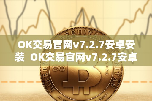 OK交易官网v7.2.7安卓安装  OK交易官网v7.2.7安卓安装及ok交易官网下载