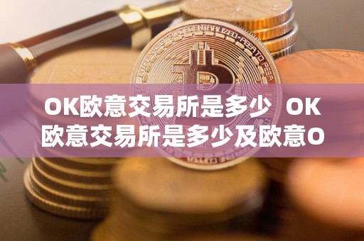 OK欧意交易所是多少  OK欧意交易所是多少及欧意OKEx交易所