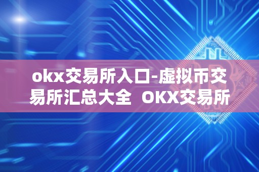 okx交易所入口-虚拟币交易所汇总大全  OKX交易所入口-虚拟币交易所汇总大全及OKB（OKEx）是什么虚拟币