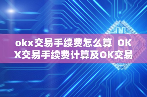 okx交易手续费怎么算  OKX交易手续费计算及OK交易手续费是多少